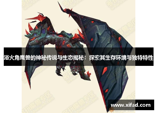 浴火角鹰兽的神秘传说与生态揭秘：探索其生存环境与独特特性